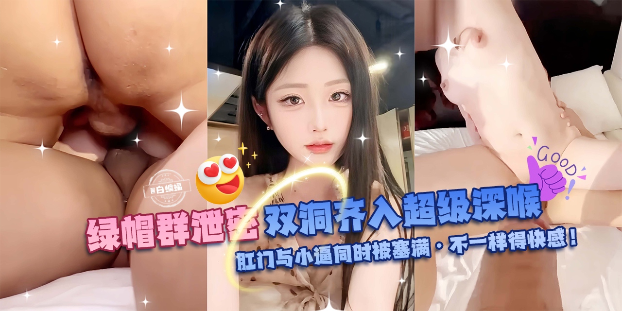 绿帽群P泄密-双洞齐入超级深喉，肛门与小逼同时被塞满-不一样的快感！-